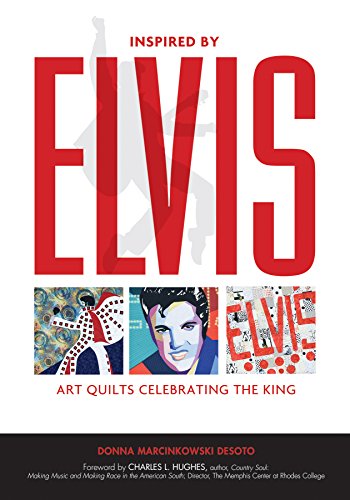 Inspired by Elvis: Art Quilts Celebrating the King by Donna Marcinkowski DeSoto