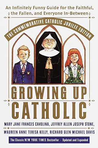 Growing Up Catholic: The Millennium Edition: An Infinitely Funny Guide for the Faithful, the Fallen and Everyone In-Between by Mary Jane Frances Cavolina, Maureen Anne Teresa Kelly, Jeffrey Allen Joseph Stone, Richard Glen Michael Davis