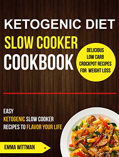 Ketogenic Diet Slow Cooker Cookbook: Easy Ketogenic Slow Cooker Recipes To Flavor Your Life (Delicious Low Carb Crockpot Recipes For Weight Loss) by Emma Wittman