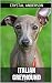 Italian Greyhound: How to Own, Train and Care for Your Italian Greyhound