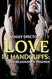 Love In Handcuffs: The Billionaire's Prisoner (Part Three) (BDSM And Domination Erotic Romance Novelette)