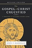 The Gospel of Christ Crucified: A Theology of Suffering before Glory by John P Harrigan, Dick Brogden