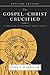 The Gospel of Christ Crucified: A Theology of Suffering before Glory by John P Harrigan, Dick Brogden