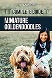 The Complete Guide to Miniature Goldendoodles: Learn Everything about Finding, Training, Feeding, So by David Anderson