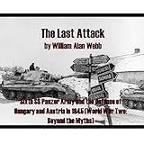 The Last Attack: Sixth SS Panzer Army and the defense of Hungary and Austria in 1945 (World War Two: Beyond the Myths)