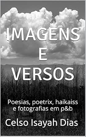 Amazon Com Imagens E Versos Poesias Poetrix Haikaiss E Fotografias Em P B Portuguese Edition Ebook Dias Celso Isayah Kindle Store