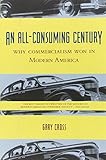 An All-Consuming Century: Why Commercialism Won in Modern America by Gary Cross