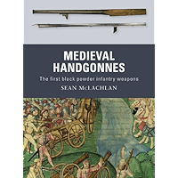Medieval Handgonnes: The first black powder infantry weapons book cover