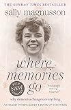 Where Memories Go: Why Dementia Changes Everything by Sally Magnusson