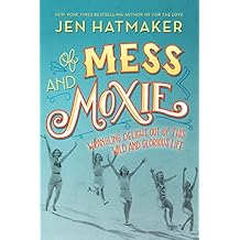Of Mess and Moxie: Wrangling Delight Out of This Wild and Glorious Life