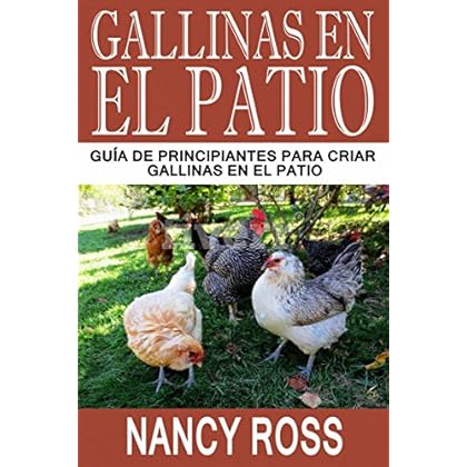 Gallinas en el Patio: Guía de Principiantes para Criar Gallinas en el Patio Gallinas en el Patio: Guía de Principiantes para Criar Gallinas en el Patio