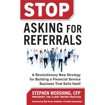 Stop Asking for Referrals: A Revolutionary New Strategy for Building a Financial Service Business that Sells Itself Stop Asking for Referrals: A Revolutionary New Strategy for Building a Financial Service Business that Sells Itself