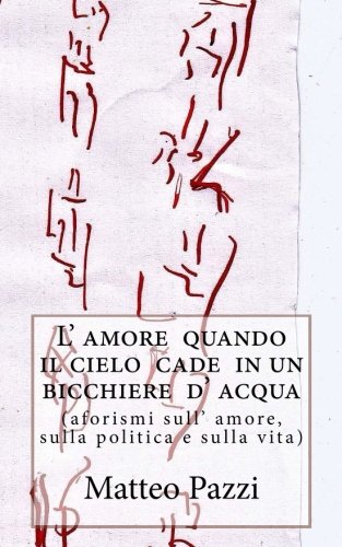 L Amore Quando Il Cielo Cade In Un Bicchiere D Acqua Aforismi Sull Amore Sulla Politica E Sulla Vita Italian Edition Pazzi Matteo Amazon Com Books