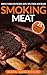 Smoking Meat: 25 Amazing Barbecue Recipes. Complete Smoker Guide For The Best BBQ: Unique Smoking Meat Recipe Book. (Smoked Meat Recipes, Smoked Meat Cookbook, Smoked Meat Guide)