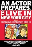 An Actor Prepares...To Live in New York City: How to Live Like a Star Before You Become One (Limelig by Craig Wroe