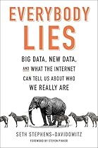 Everybody Lies: Big Data, New Data, and What the Internet Can Tell Us About Who We Really Are Everybody Lies: Big Data, New Data, and What the Internet Can Tell Us About Who We Really Are