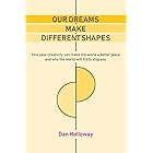 Our Dreams Make Different Shapes: How Your Creativity Could Make the World a Better Place and Why the World Will Try to Stop 