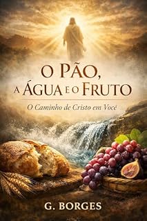 Livro O PÃO, A ÁGUA E O FRUTO: O CAMINHO DE CRISTO EM VOCÊ