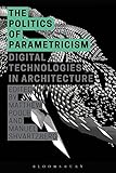 The Politics of Parametricism: Digital Technologies in Architecture by Matthew Poole, Manuel Shvartzberg
