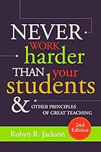 Never Work Harder Than Your Students and Other Principles of Great Teaching