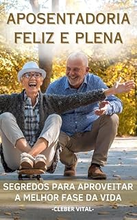 Livro Aposentadoria Feliz e Plena: Segredos para Aproveitar a Melhor Fase da Vida