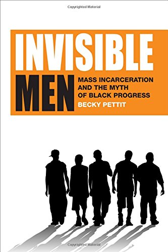Invisible Men: Mass Incarceration and the Myth of Black Progress, by Becky Pettit