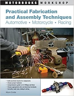 Practical Fabrication and Assembly Techniques: Automotive, Motorcycle, Racing (Motorbooks Workshop), by Wayne Scraba