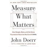 Measure What Matters: How Google, Bono, and the Gates Foundation Rock the World with OKRs