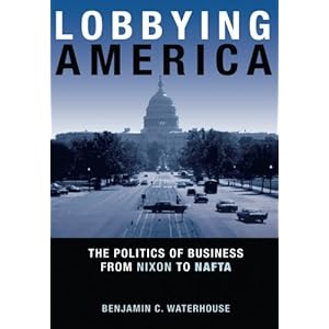 Lobbying America: The Politics of Business from Nixon to NAFTA (Politics and Society in Modern America)