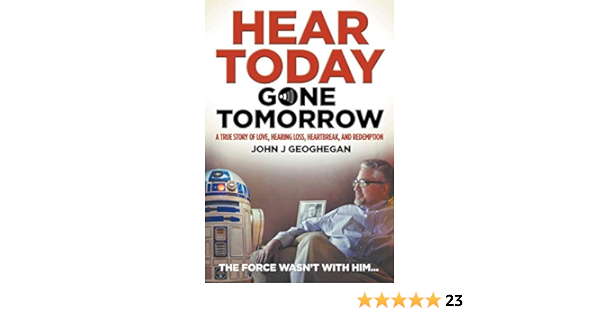 Hear Today Gone Tomorrow A True Story Of Love Hearing Loss Heartbreak And Redemption Geoghegan John J Amazon Com Books
