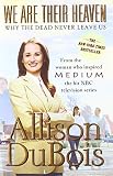 We Are Their Heaven: Why the Dead Never Leave Us by Allison DuBois