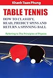 Table Tennis - How to Classify, Read, Predict Spins & Return a Spinning Ball: Referring to the Principles of Physics