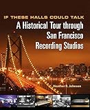 If These Halls Could Talk: A Historical Tour through San Francisco Recording Studios by Heather R. Johnson