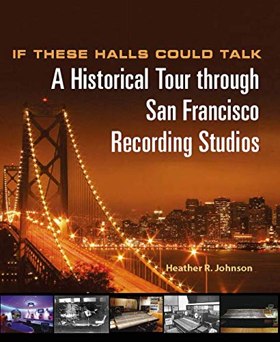 If These Halls Could Talk: A Historical Tour through San Francisco Recording Studios by Heather R. Johnson