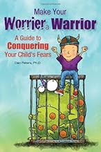 Make Your Worrier a Warrior: A Guide to Conquering Your Child's Fears