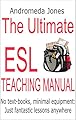 The Ultimate Teaching English as a Second Language Manual: No text-books, minimal equipment just fantastic lessons anywhere