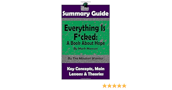 Amazon Com Summary Everything Is F Cked A Book About Hope By Mark Manson The Mw Summary Guide Warrior The Mindset Books