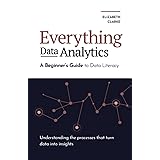Everything Data Analytics-A Beginner's Guide to Data Literacy: Understanding the Processes That Turn Data Into Insights (All 
