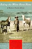 Riding the White Horse Home: A Western Family Album by Teresa Jordan front cover