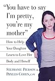 Image de You Have to Say I'm Pretty, You're My Mother: How to Help Your Daughter Learn to Love Her Body and Herself