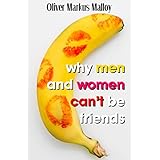 Why Men And Women Can't Be Friends: Honest Relationship Advice for Women (Educated Rants and Wild Guesses Book 1)