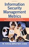 Information Security Management Metrics: A Definitive Guide to Effective Security Monitoring and Mea Information Security Management Metrics: A Definitive Guide to Effective Security Monitoring and Mea