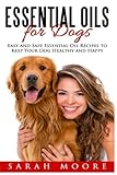 Essential Oils for Dogs: Easy and Safe Essential Oil Recipes to Keep Your Dog Healthy and Happy