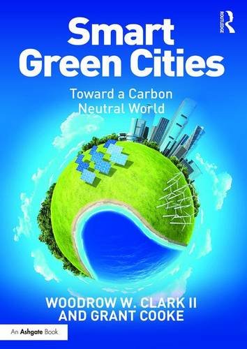 Smart Green Cities: Toward a Carbon Neutral World, by Woodrow Clark II, Grant Cooke