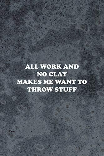 All Work And No Clay Makes Me Want To Throw Stuff: Pottery Notebook Journal Composition Blank Lined Diary Notepad 120 Pages Paperback Gray