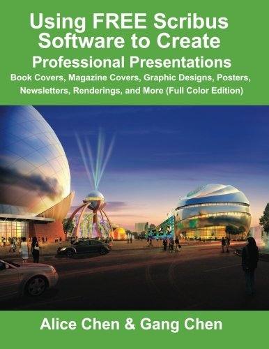 Using FREE Scribus Software to Create Professional Presentations: Book Covers, Magazine Covers, Graphic Designs, Posters, Newsletters, Renderings, and More (Full Color Edition)