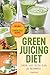 Green Juicing Diet: Green Juice Detox Plan for Beginners-Includes Green Smoothies and Green Juice Recipes