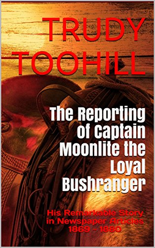 The Reporting of Captain Moonlite the Loyal Bushranger: His Remarkable Story in Newspaper Articles18 by Trudy Toohill
