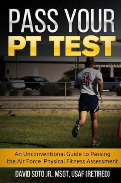 Pass Your Pt Test An Unconventional Guide To Passing The Air Force Physical Fitness Assessment Soto Jr David 9781541152250 Amazon Com Books