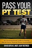 Pass Your PT Test: An Unconventional Guide to Passing the Air Force Physical Fitness Assessment by David Soto Jr.